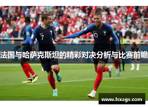 法国与哈萨克斯坦的精彩对决分析与比赛前瞻