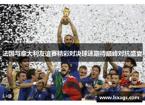 法国与意大利友谊赛精彩对决球迷期待巅峰对抗盛宴