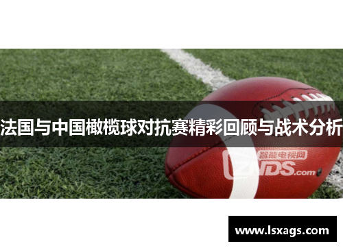 法国与中国橄榄球对抗赛精彩回顾与战术分析