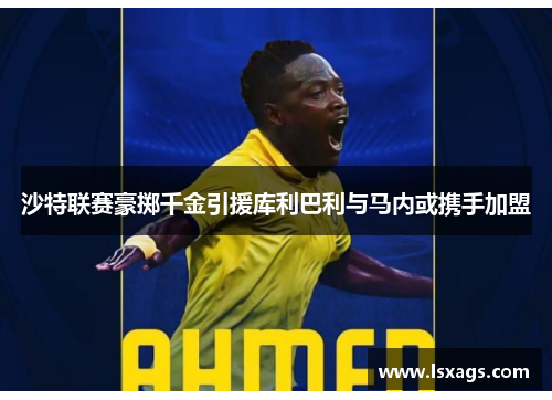 沙特联赛豪掷千金引援库利巴利与马内或携手加盟
