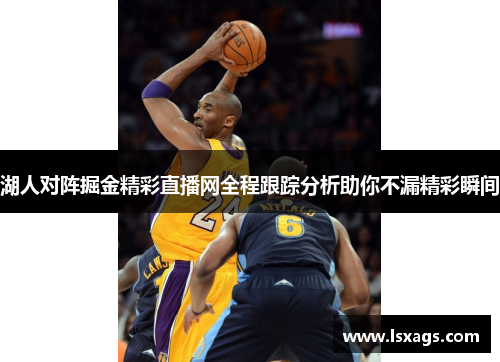 湖人对阵掘金精彩直播网全程跟踪分析助你不漏精彩瞬间