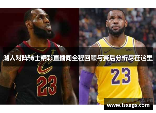 湖人对阵骑士精彩直播间全程回顾与赛后分析尽在这里