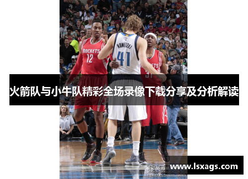火箭队与小牛队精彩全场录像下载分享及分析解读