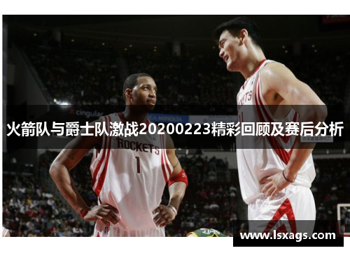 火箭队与爵士队激战20200223精彩回顾及赛后分析