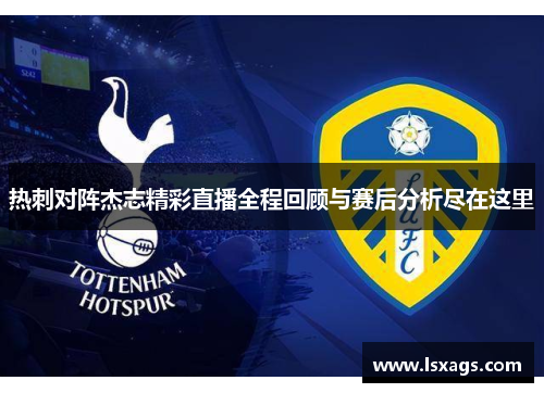 热刺对阵杰志精彩直播全程回顾与赛后分析尽在这里