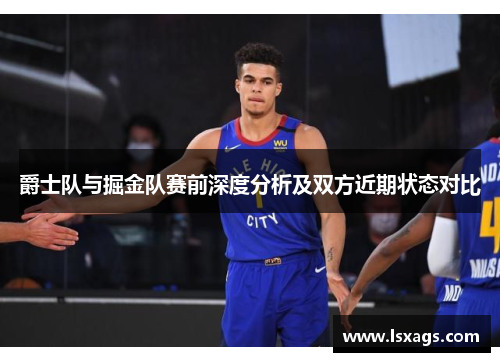 爵士队与掘金队赛前深度分析及双方近期状态对比