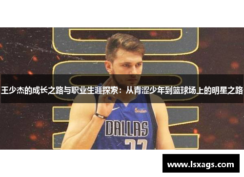 王少杰的成长之路与职业生涯探索：从青涩少年到篮球场上的明星之路
